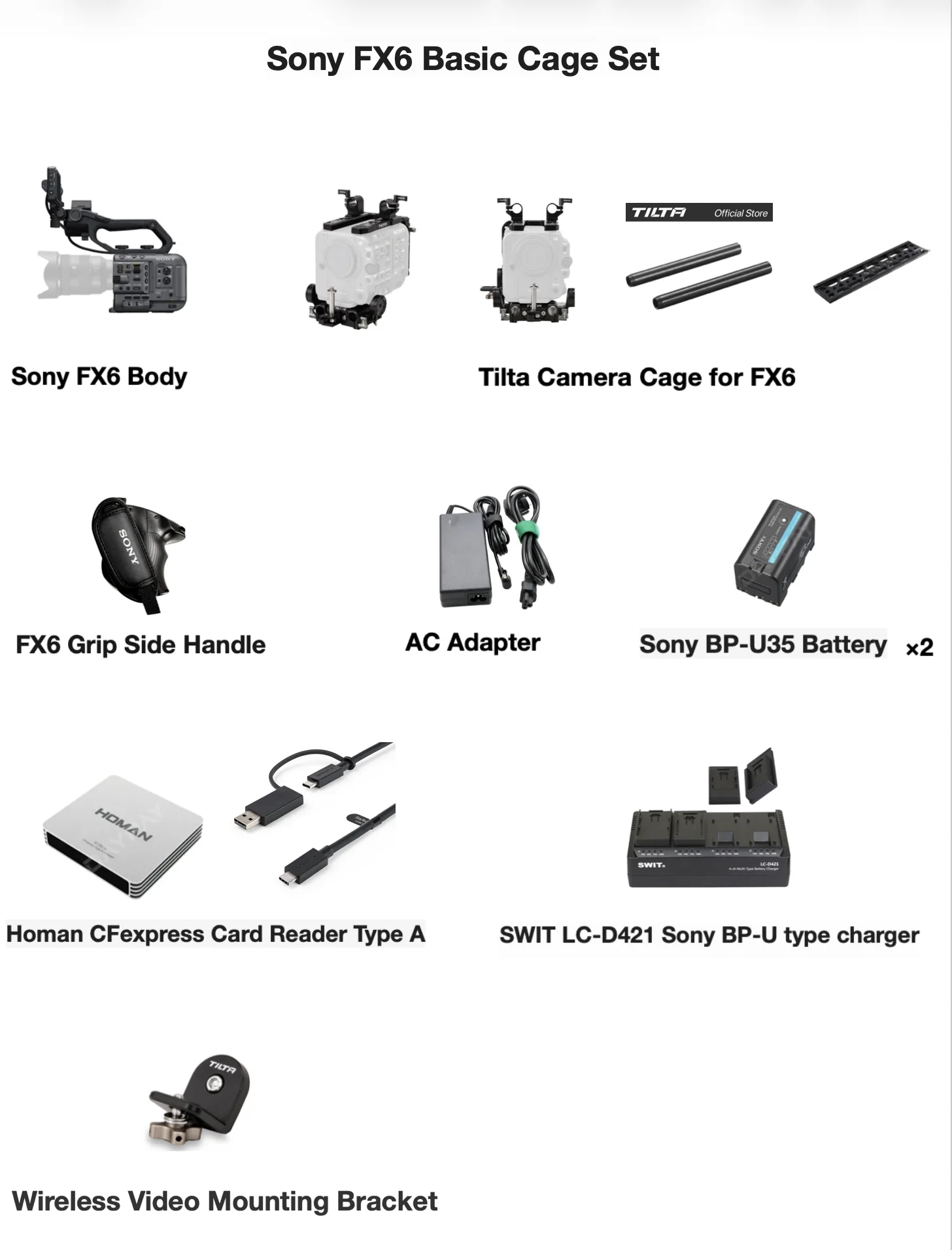 Sony FX6 Basic Cage Setの同梱品一覧。Sony FX6 Body、Tilta Camera Cage for FX6、FX6 Grip Side Handle、AC Adapter、Sony BP-U35 Battery×2、Homan CFexpress Card Reader Type A、SWIT LC-D421 Sony BP-U type charger、Wireless Video Mounting Bracket。